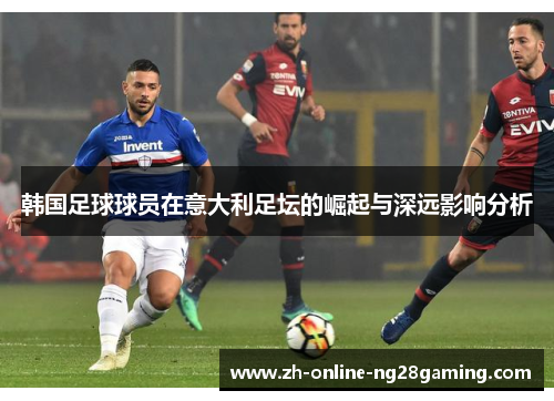 韩国足球球员在意大利足坛的崛起与深远影响分析