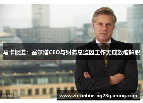 马卡报道：塞尔塔CEO与财务总监因工作无成效被解职