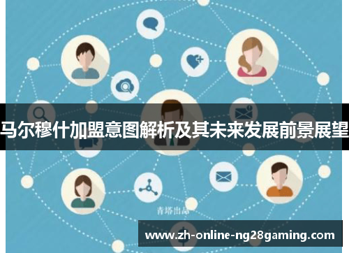 马尔穆什加盟意图解析及其未来发展前景展望