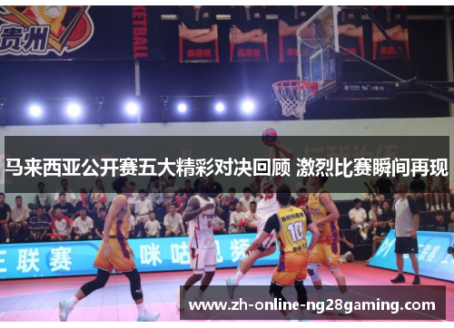 马来西亚公开赛五大精彩对决回顾 激烈比赛瞬间再现