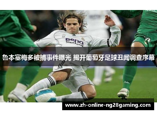 鲁本塞梅多被捕事件曝光 揭开葡萄牙足球丑闻调查序幕