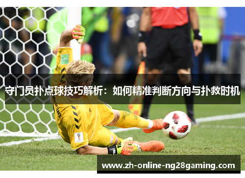 守门员扑点球技巧解析：如何精准判断方向与扑救时机