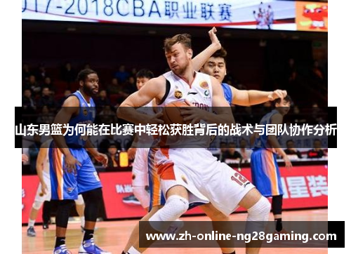 山东男篮为何能在比赛中轻松获胜背后的战术与团队协作分析