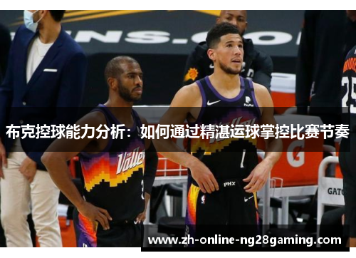 布克控球能力分析：如何通过精湛运球掌控比赛节奏