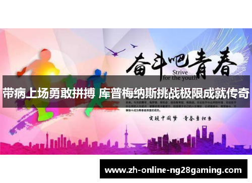 带病上场勇敢拼搏 库普梅纳斯挑战极限成就传奇