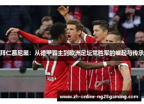 拜仁慕尼黑：从德甲霸主到欧洲足坛常胜军的崛起与传承
