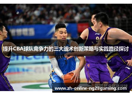 提升CBA球队竞争力的三大战术创新策略与实践路径探讨