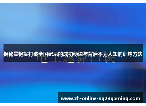 揭秘吴艳妮打破全国纪录的成功秘诀与背后不为人知的训练方法