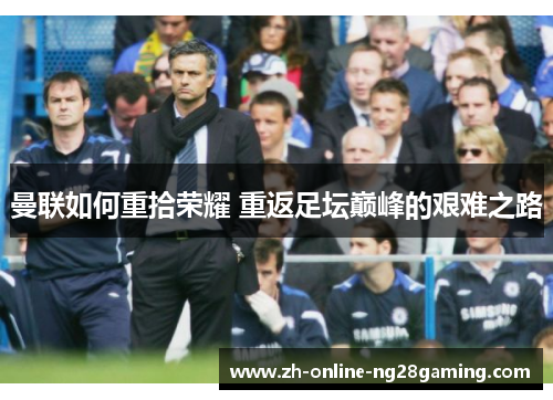 曼联如何重拾荣耀 重返足坛巅峰的艰难之路