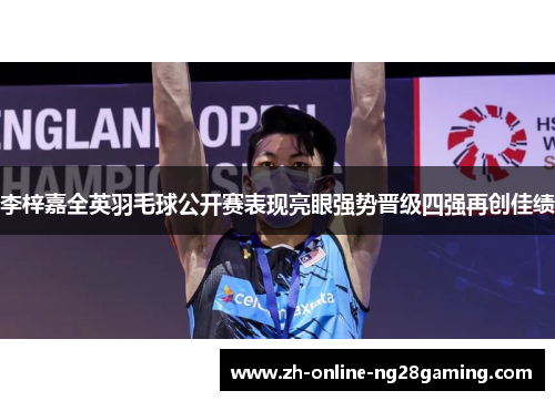 李梓嘉全英羽毛球公开赛表现亮眼强势晋级四强再创佳绩