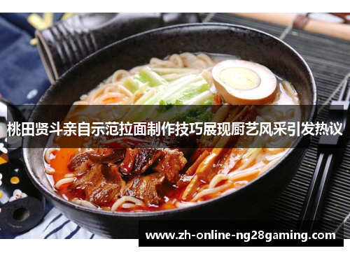 桃田贤斗亲自示范拉面制作技巧展现厨艺风采引发热议