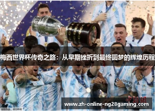 梅西世界杯传奇之路：从早期挫折到最终圆梦的辉煌历程