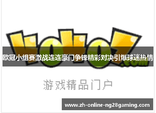 欧冠小组赛激战连连豪门争锋精彩对决引爆球迷热情