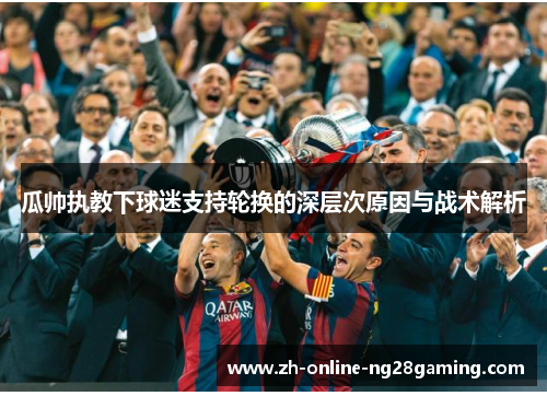 瓜帅执教下球迷支持轮换的深层次原因与战术解析