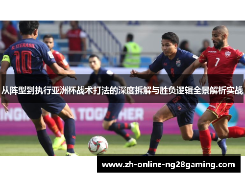 从阵型到执行亚洲杯战术打法的深度拆解与胜负逻辑全景解析实战