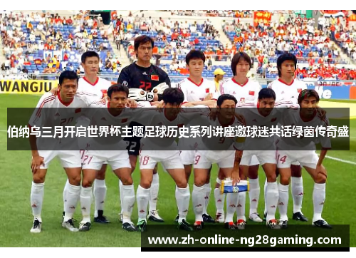 伯纳乌三月开启世界杯主题足球历史系列讲座邀球迷共话绿茵传奇盛
