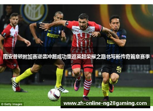 南安普顿附加赛逆袭冲超成功重返英超荣耀之路书写新传奇篇章赛季