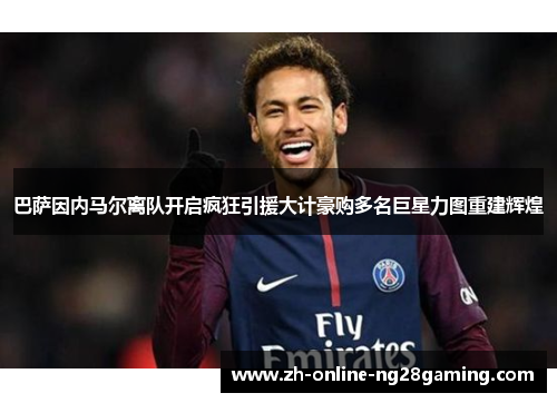 巴萨因内马尔离队开启疯狂引援大计豪购多名巨星力图重建辉煌