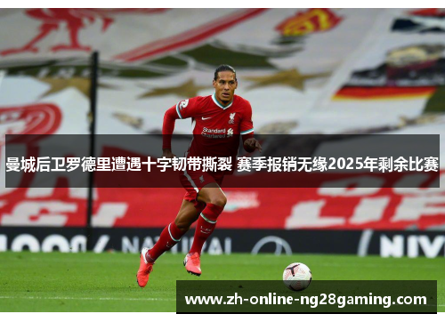 曼城后卫罗德里遭遇十字韧带撕裂 赛季报销无缘2025年剩余比赛