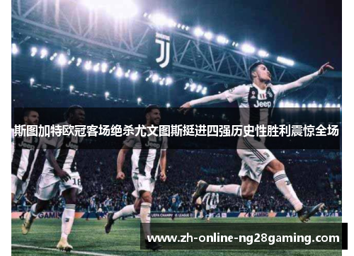 斯图加特欧冠客场绝杀尤文图斯挺进四强历史性胜利震惊全场
