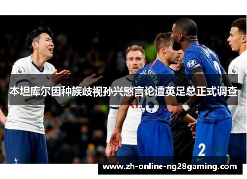 本坦库尔因种族歧视孙兴慜言论遭英足总正式调查