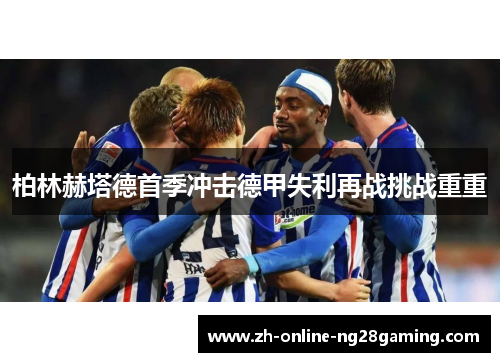 柏林赫塔德首季冲击德甲失利再战挑战重重