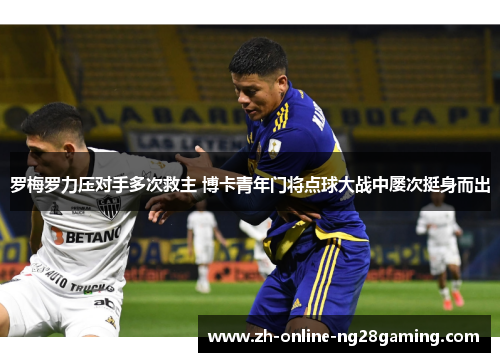 罗梅罗力压对手多次救主 博卡青年门将点球大战中屡次挺身而出