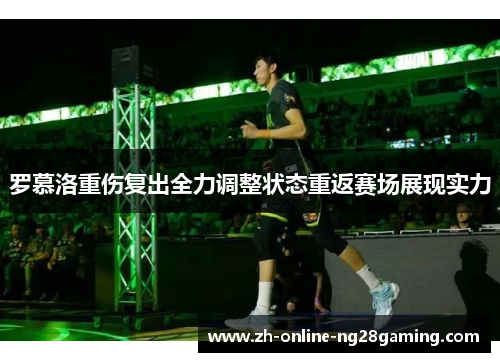 罗慕洛重伤复出全力调整状态重返赛场展现实力
