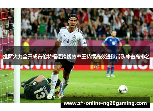维萨火力全开成布伦特福德锋线效率王持续高效进球带队冲击高排名