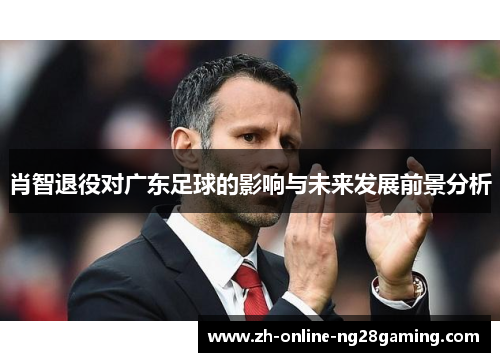 肖智退役对广东足球的影响与未来发展前景分析