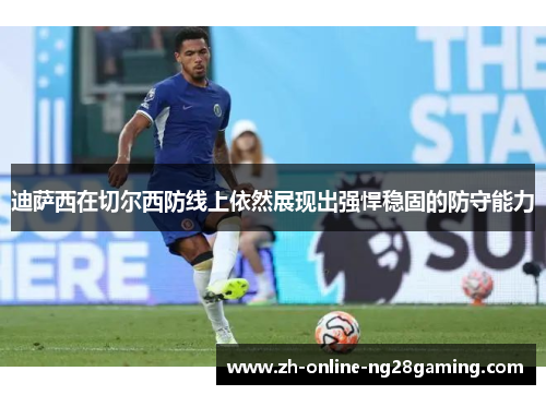 迪萨西在切尔西防线上依然展现出强悍稳固的防守能力
