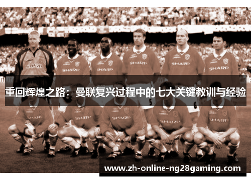 重回辉煌之路：曼联复兴过程中的七大关键教训与经验