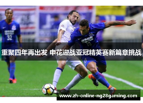 重聚四年再出发 申花迎战亚冠精英赛新篇章挑战