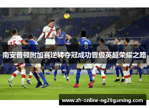 南安普顿附加赛逆转夺冠成功晋级英超荣耀之路